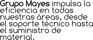 Grupo Mayes impulsa la eficiencia en todas nuestras áreas, desde el soporte técnico hasta el suministro de material.